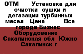 ОТМ-3000 Установка для очистки, сушки и дегазации турбинных масел › Цена ­ 111 - Все города Бизнес » Оборудование   . Сахалинская обл.,Южно-Сахалинск г.